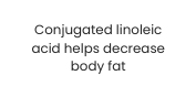 Conjugated linoleic acid helps decrease body fat